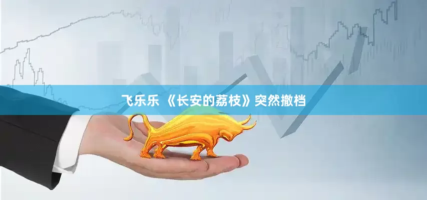 飞乐乐 《长安的荔枝》突然撤档