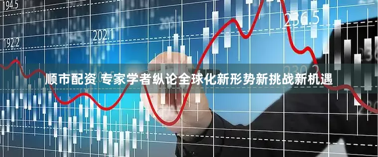 顺市配资 专家学者纵论全球化新形势新挑战新机遇