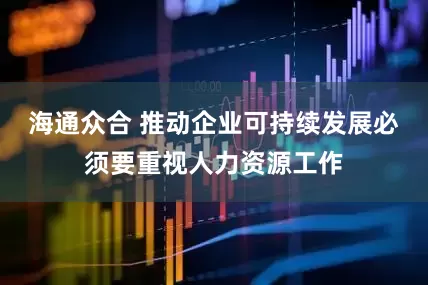海通众合 推动企业可持续发展必须要重视人力资源工作