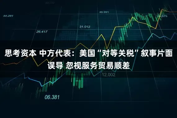 思考资本 中方代表：美国“对等关税”叙事片面误导 忽视服务贸易顺差