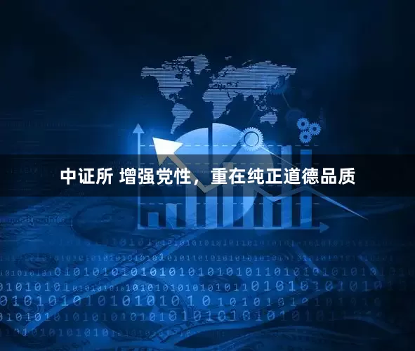 中证所 增强党性，重在纯正道德品质