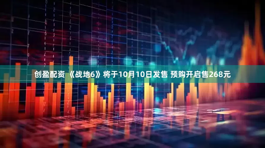 创盈配资 《战地6》将于10月10日发售 预购开启售268元