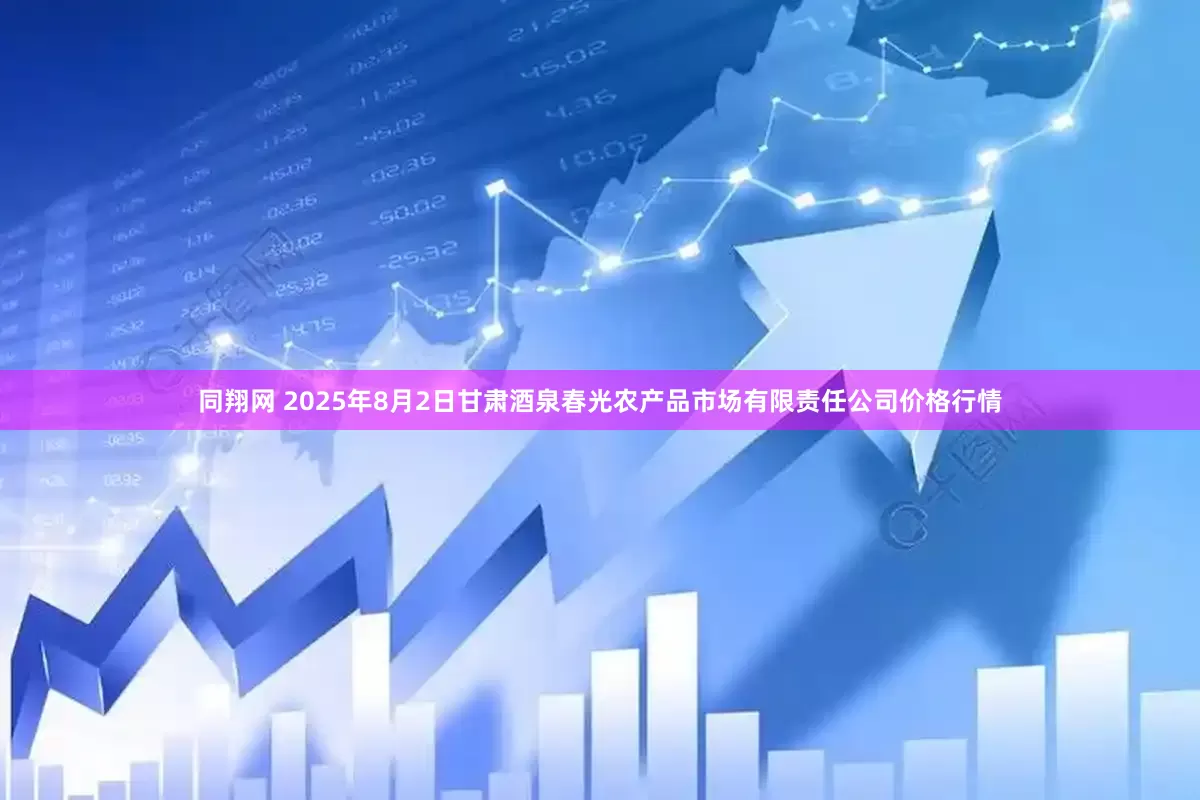 同翔网 2025年8月2日甘肃酒泉春光农产品市场有限责任公司价格行情