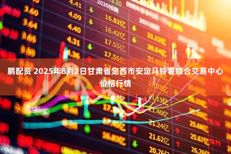 鹏配资 2025年8月2日甘肃省定西市安定马铃薯综合交易中心价格行情