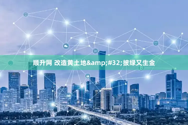 顺升网 改造黄土地&#32;披绿又生金