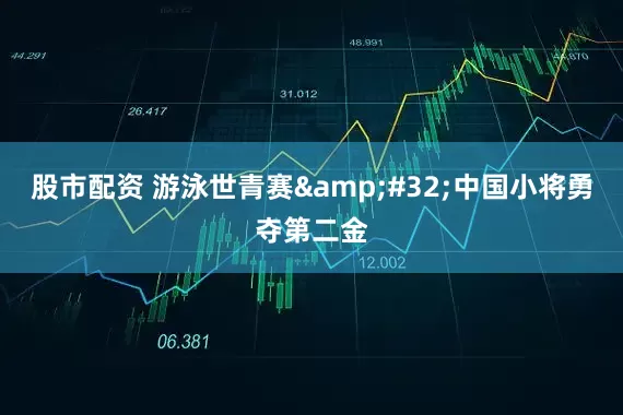 股市配资 游泳世青赛&#32;中国小将勇夺第二金