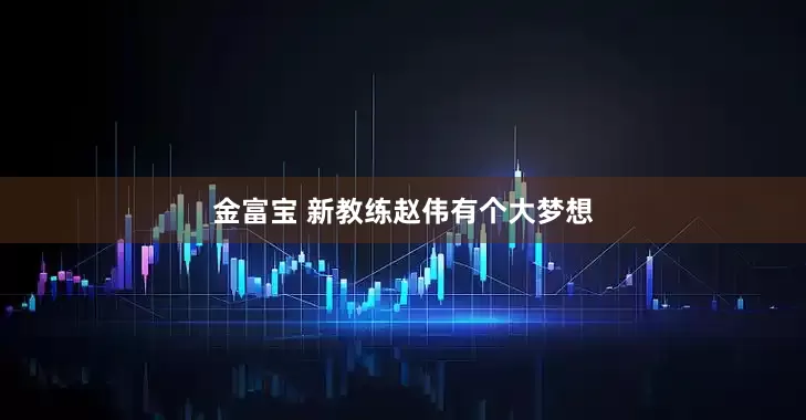 金富宝 新教练赵伟有个大梦想