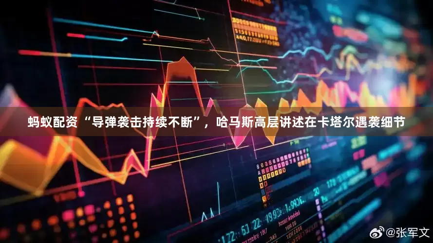 蚂蚁配资 “导弹袭击持续不断”，哈马斯高层讲述在卡塔尔遇袭细节