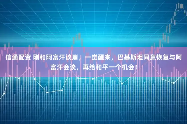 信通配资 刚和阿富汗谈崩，一觉醒来，巴基斯坦同意恢复与阿富汗会谈，再给和平一个机会！
