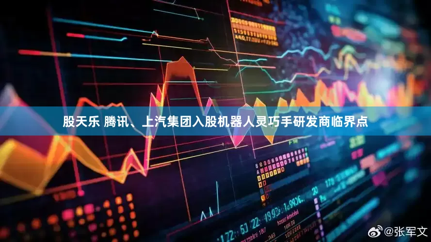 股天乐 腾讯、上汽集团入股机器人灵巧手研发商临界点